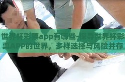 世界杯彩票app有哪些-探寻世界杯彩票APP的世界，多样选择与风险并存