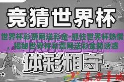 世界杯彩票网送彩金-抓住世界杯热情，揭秘世界杯彩票网送彩金新诱惑