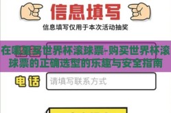 在哪里买世界杯滚球票-购买世界杯滚球票的正确选型的乐趣与安全指南