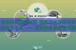 世界杯彩票微信群-探索足球激情与幸运的交汇点 —— 世界杯彩票微信社群纪实
