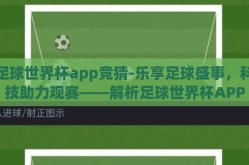 足球世界杯app竞猜-乐享足球盛事，科技助力观赛——解析足球世界杯APP竞猜的魅力与功能