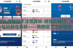 怎么用微信下注世界杯-微信小技巧，轻松玩转世界杯——用微信下注的便捷方式