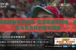 微信能看世界杯吗-灵活观赛新视角，微信与世界杯的精彩碰撞
