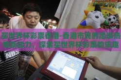 买世界杯彩票香港-香港市民的足球热情新动力，探索买世界杯彩票的乐趣与挑战