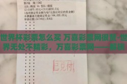 世界杯彩票怎么买 万喜彩票网很赞-世界无处不精彩，万喜彩票网——解锁世界杯狂热新方式