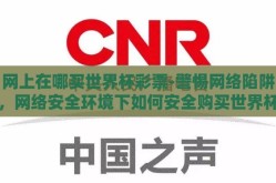网上在哪买世界杯彩票-警惕网络陷阱，网络安全环境下如何安全购买世界杯彩票