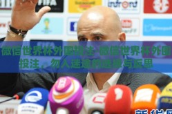 微信世界杯外围投注-微信世界杯外围投注，勿入迷途的选择与反思