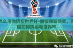 怎么用微信买世界杯-解锁观看盛宴，微信如何购票看世界杯