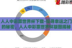 人人中彩票世界杯下载-探寻幸运之门的秘密，人人中彩票世界杯版图揭秘