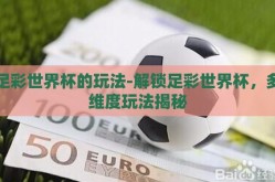足彩世界杯的玩法-解锁足彩世界杯，多维度玩法揭秘