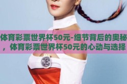 体育彩票世界杯50元-细节背后的奥秘，体育彩票世界杯50元的心动与选择