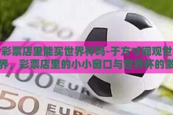 彩票店里能买世界杯吗-于方寸间观世界，彩票店里的小小窗口与世界杯的激情碰撞