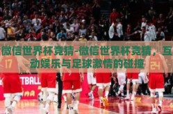 微信世界杯竞猜-微信世界杯竞猜，互动娱乐与足球激情的碰撞