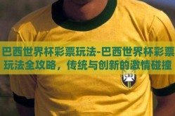 巴西世界杯彩票玩法-巴西世界杯彩票玩法全攻略，传统与创新的激情碰撞