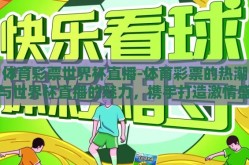体育彩票世界杯直播-体育彩票的热潮与世界杯直播的魅力，携手打造激情盛夏