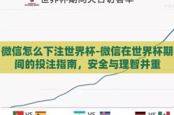 微信怎么下注世界杯-微信在世界杯期间的投注指南，安全与理智并重