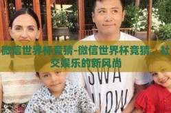 微信世界杯竞猜-微信世界杯竞猜，社交娱乐的新风尚