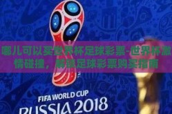 哪儿可以买世界杯足球彩票-世界杯激情碰撞，解锁足球彩票购买指南