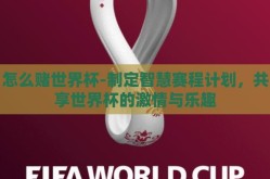 怎么赌世界杯-制定智慧赛程计划，共享世界杯的激情与乐趣