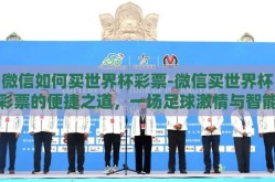 微信如何买世界杯彩票-微信买世界杯彩票的便捷之道，一场足球激情与智能科技的完美邂逅