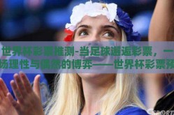 世界杯彩票推测-当足球邂逅彩票，一场理性与偶然的博弈——世界杯彩票预测探析