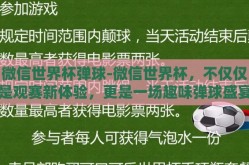 微信世界杯弹球-微信世界杯，不仅仅是观赛新体验，更是一场趣味弹球盛宴