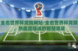 全名世界杯竞猜网站-全名世界杯竞猜，热血足球迷的智慧激战