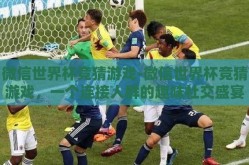 微信世界杯竞猜游戏-微信世界杯竞猜游戏，一个连接人群的趣味社交盛宴