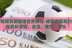 体育彩票能赌世界杯吗-体育彩票助力世界杯激情，合法、理性、享乐