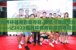 世界杯体育彩票夺冠-激情与幸运交织——记2022世界杯体育彩票的夺冠盛况