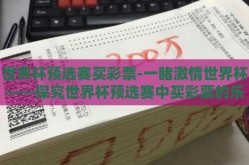 世界杯预选赛买彩票-一睹激情世界杯——探究世界杯预选赛中买彩票的乐趣与风险