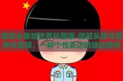 微信头像加世界杯国旗-微信头像与世界杯国旗，一种个性表达的球迷情怀