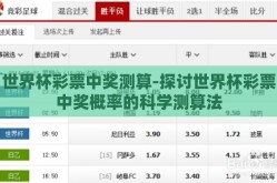 世界杯彩票中奖测算-探讨世界杯彩票中奖概率的科学测算法