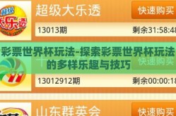 彩票世界杯玩法-探索彩票世界杯玩法的多样乐趣与技巧
