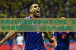 世界杯比分彩票奖金-世界杯竞猜，激情与智慧的碰撞——从比分预测到彩票奖金的探索