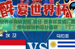 世界杯竞猜游戏 瓜分-世界杯竞猜，激情与智慧的瓜分盛宴