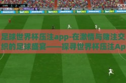 足球世界杯压注app-在激情与赌注交织的足球盛宴——探寻世界杯压注App的背后