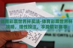 体育彩票世界杯买法-体育彩票世界杯攻略，理性投注，享受精彩赛事
