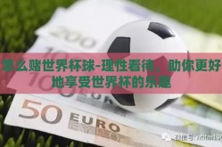 怎么赌世界杯球-理性看待，助你更好地享受世界杯的乐趣