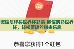 微信怎样买世界杯彩票-微信购彩世界杯，轻松便捷的指尖乐趣