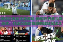 微信世界杯主题游戏-微信世界杯主题游戏，打造沉浸式氛围的趣味足球之旅
