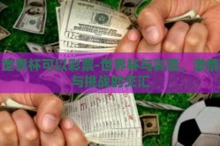 世界杯可以彩票-世界杯与彩票，激情与挑战的交汇