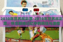 2010年世界杯彩票-2010年世界杯彩票，怀念那场记忆中的疯狂与激情