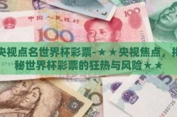 央视点名世界杯彩票-★★央视焦点，揭秘世界杯彩票的狂热与风险★★