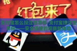 支付宝怎么投注世界杯-支付宝投注世界杯——安全便捷的观赛新体验