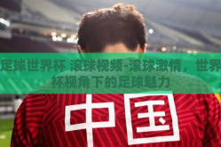 足球世界杯 滚球视频-滚球激情，世界杯视角下的足球魅力