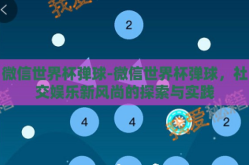 微信世界杯弹球-微信世界杯弹球，社交娱乐新风尚的探索与实践