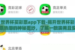世界杯买彩票app下载-揭开世界杯彩票热潮的神秘面纱，了解一款实用且安全的APP下载指南