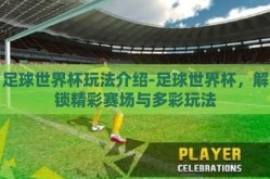 足球世界杯玩法介绍-足球世界杯，解锁精彩赛场与多彩玩法