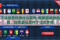下注世界杯用什么软件-智能观战新风尚，选择最佳软件下注世界杯